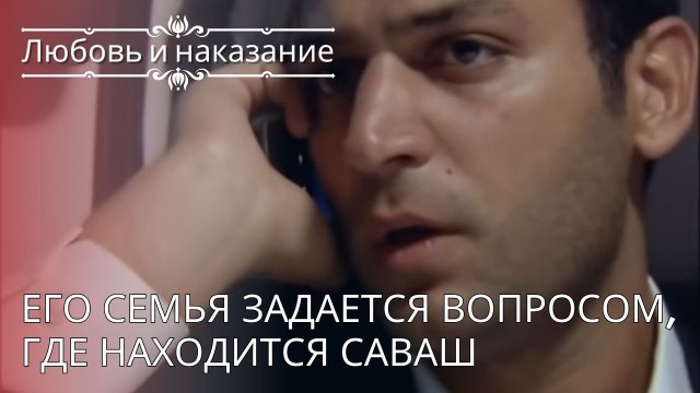 Его семья задается вопросом, где находится Саваш | Любовь и наказание - серия 24