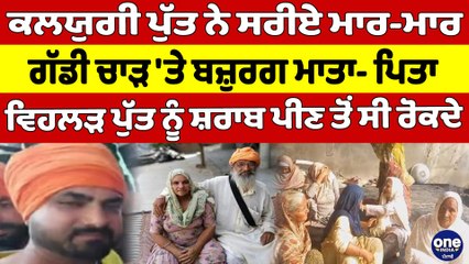 ਕਲਯੁਗੀ ਪੁੱਤ ਨੇ ਸਰੀਏ ਮਾਰ ਮਾਰ ਗੱਡੀ ਚਾੜ 'ਤੇ ਬਜ਼ੁਰਗ ਮਾਤਾ- ਪਿਤਾ, ਵਿਹਲੜ ਪੁੱਤ ਨੂੰ ਸ਼ਰਾਬ ਪੀਣ ਤੋਂ ਸੀ ਰੋਕਦੇ |