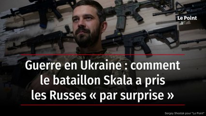 Guerre en Ukraine : comment le bataillon Skala a pris les Russes « par surprise »