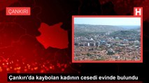 Çankırı'da kaybolan kadının cesedi evinde bulundu