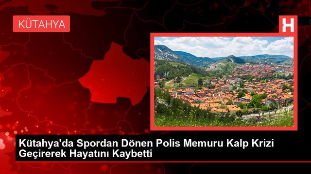 Kütahya'da Spordan Dönen Polis Memuru Kalp Krizi Geçirerek Hayatını Kaybetti
