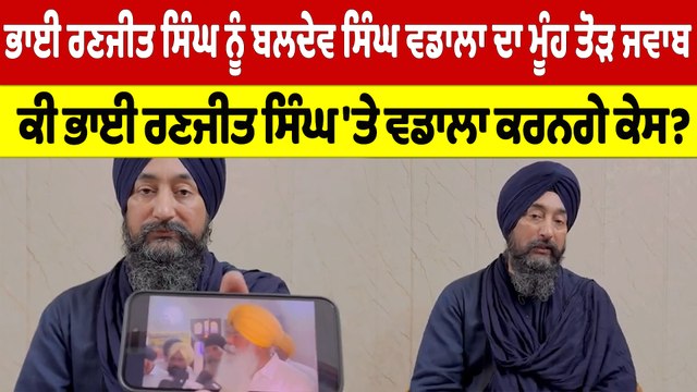 ਭਾਈ ਰਣਜੀਤ ਸਿੰਘ ਨੂੰ ਬਲਦੇਵ ਸਿੰਘ ਵਡਾਲਾ ਦਾ ਮੂੰਹ ਤੋੜ ਜਵਾਬ, ਕੀ ਭਾਈ ਰਣਜੀਤ ਸਿੰਘ 'ਤੇ ਵਡਾਲਾ ਕਰਨਗੇ ਕੇਸ?|