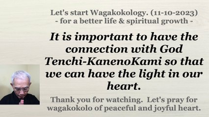 It is important to have the connection with God Tenchi-KanenoKami so that we can have the light in our heart. 11-10-2023