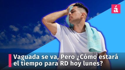 Vaguada se aleja, pero ¿Cómo estará el informe del tiempo para la República Dominicana hoy lunes?