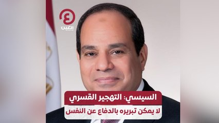 السيسي: التهجير القسري لايمكن تبريره بالدفاع عن النفس