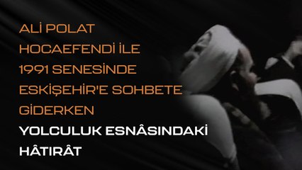 Ali Polat Hocaefendi ile 1991 Senesinde Eskişehir'e Sohbete Giderken Yolculuk Esnâsındaki Hâtırât
