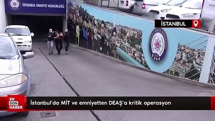 İstanbul’da MİT ve emniyetten DEAŞ’a kritik operasyon