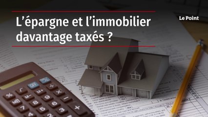 L’épargne et l’immobilier davantage taxés ?