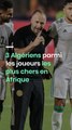 3 Algériens parmi les joueurs les plus chers en Afrique