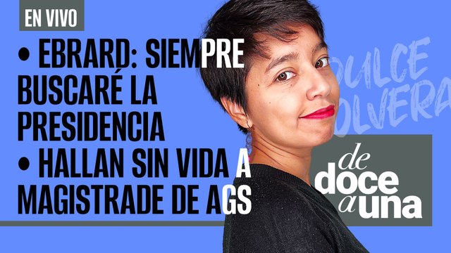#EnVivo | #DeDoceAUna | Ebrard: Siempre buscaré la Presidencia | Hallan sin vida a Magistrade de Ags
