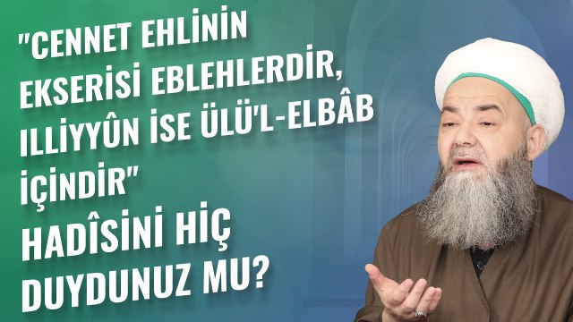 Cennet Ehlinin Ekserisi Eblehlerdir, Illiyyûn İse Ülü'l-Elbâb İçindir Hadîsini Hiç Duydunuz mu?