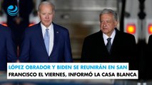 López Obrador y Biden se reunirán en San Francisco el viernes, Informó la Casa Blanca