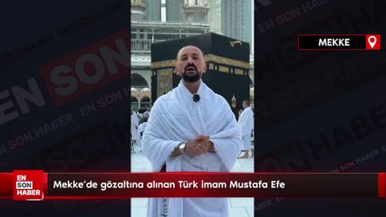 Mekke'de gözaltına alınan Türk imam Mustafa Efe