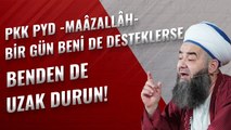 PKK PYD -Maâzallâh- Bir Gün Beni de Desteklerse Benden de Uzak Durun!