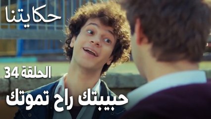 مسلسل حكايتنا الحلقة 34 - حبيبتك راح تموتك