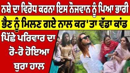 ਨਸ਼ੇ ਦਾ ਵਿਰੋਧ ਕਰਨਾ ਇਸ ਨੌਜਵਾਨ ਨੂੰ ਪਿਆ ਭਾਰੀ, ਭੈਣ ਨੂੰ ਮਿਲਣ ਗਏ ਨਾਲ ਕਰ'ਤਾ ਵੱਡਾ ਕਾਂਡ |OneIndia Punjabi