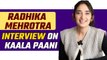 Radhika Mehrotra Interview About her role in Kaala Paani, Challenges, Experience & Many More