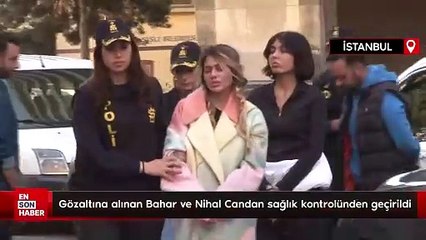 Gözaltına alınan Bahar ve Nihal Candan sağlık kontrolünden geçirildi