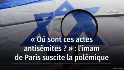 « Où sont ces actes antisémites ? » : l’imam de Paris suscite la polémique