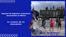 Reportan 22 migrantes venezolanos secuestrados en México | El diario en 90 segundos
