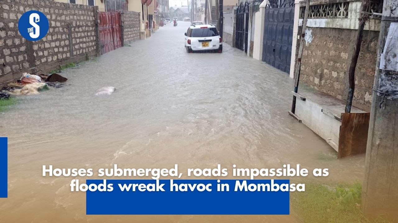 Houses submerged, roads impassible as floods wreak havoc in Mombasa
