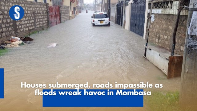 Houses submerged, roads impassible as floods wreak havoc in Mombasa