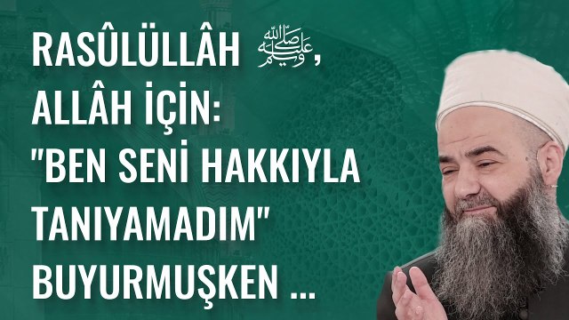 Rasûlüllâh ﷺ, Allâh İçin: Ben Seni Hakkıyla Tanıyamadım Buyurmuşken ...