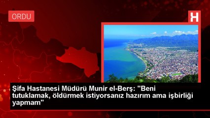 Şifa Hastanesi Müdürü Munir el-Berş: "Beni tutuklamak, öldürmek istiyorsanız hazırım ama işbirliği yapmam"