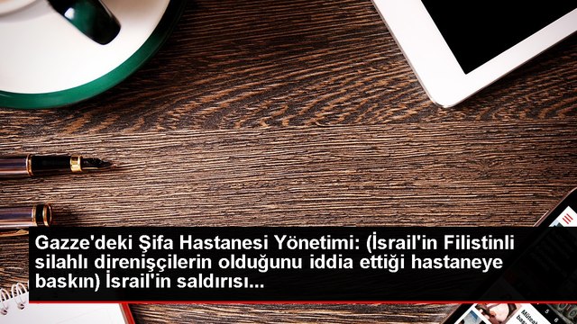Gazze'deki Şifa Hastanesi Yönetimi: (İsrail'in Filistinli silahlı direnişçilerin olduğunu iddia ettiği hastaneye baskın) İsrail'in saldırısı...
