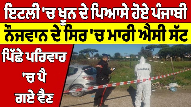 ਇਟਲੀ 'ਚ ਖੂਨ ਦੇ ਪਿਆਸੇ ਹੋਏ ਪੰਜਾਬੀ, ਨੌਜਵਾਨ ਦੇ ਸਿਰ 'ਚ ਮਾਰੀ ਐਸੀ ਸੱਟ, ਪਿੱਛੇ ਪਰਿਵਾਰ 'ਚ ਪੈ ਗਏ ਵੈਣ |