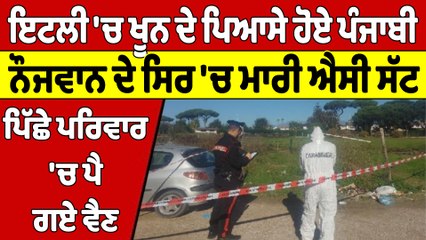ਇਟਲੀ 'ਚ ਖੂਨ ਦੇ ਪਿਆਸੇ ਹੋਏ ਪੰਜਾਬੀ, ਨੌਜਵਾਨ ਦੇ ਸਿਰ 'ਚ ਮਾਰੀ ਐਸੀ ਸੱਟ, ਪਿੱਛੇ ਪਰਿਵਾਰ 'ਚ ਪੈ ਗਏ ਵੈਣ |