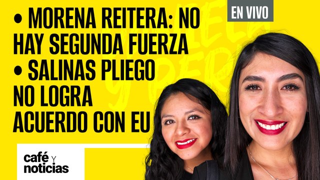 #EnVivo #CaféYNoticias | Morena reitera: no hay segunda fuerza | Salinas Pliego no logra trato con EU