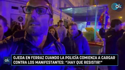 Ojeda en Ferraz cuando la Policía comienza a cargar contra los manifestantes: "¡Hay que resistir!"
