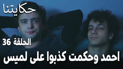مسلسل حكايتنا الحلقة 36 - احمد وحكمت كذبوا على لميس