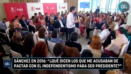 Sánchez en 2016: "¿Qué dicen los que me acusaban de pactar con el independentismo para ser presidente"