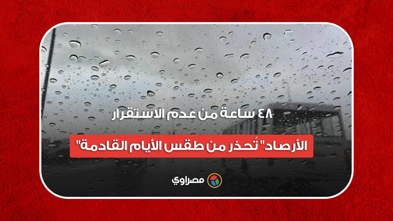 48 ساعة من عدم الاستقرار.. "الأرصاد" تُحذر من طقس الأيام القادمة