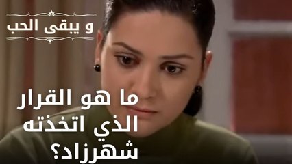 ما هو القرار الذي اتخذته شهرزاد؟  مسلسل و يبقى الحب    الحلقة 11 1