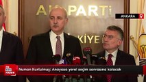 Numan Kurtulmuş: Anayasa yerel seçim sonrasına kalacak