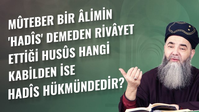 Mûteber Bir Âlimin 'Hadîs' Demeden Rivâyet Ettiği Husûs Hangi Kabilden İse Hadîs Hükmündedir?