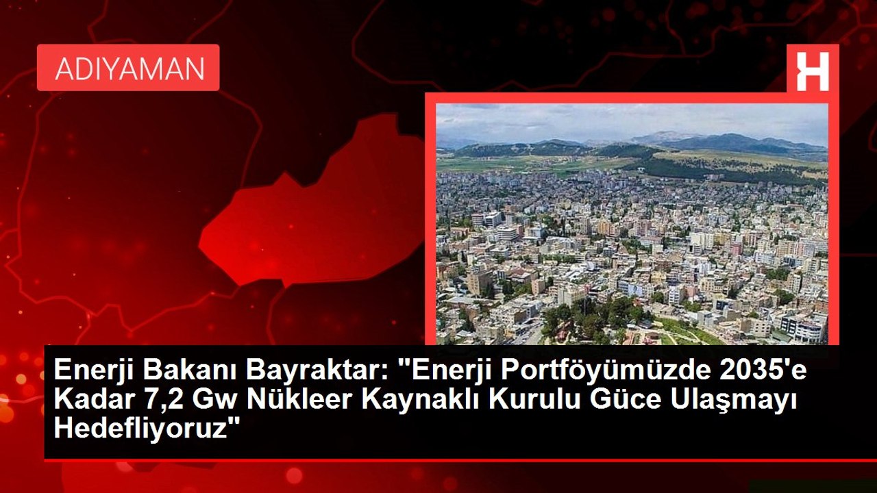 Enerji Bakanı Bayraktar: "Enerji Portföyümüzde 2035'e Kadar 7,2 Gw Nükleer Kaynaklı Kurulu Güce Ulaşmayı Hedefliyoruz"