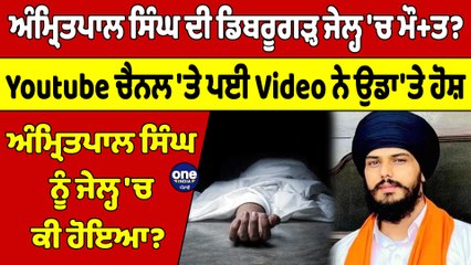 ਅੰਮ੍ਰਿਤਪਾਲ ਸਿੰਘ ਦੀ ਡਿਬਰੂਗੜ੍ਹ ਜੇਲ੍ਹ 'ਚ ਮੌ+ਤ? Youtube ਚੈਨਲ 'ਤੇ ਪਈ Video ਨੇ ਉਡਾ'ਤੇ ਹੋਸ਼|OneIndia Punjabi