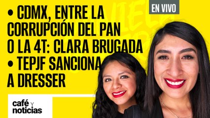 #EnVivo #CaféYNoticias | CdMx, entre la corrupción del PAN o la 4T: Clara | TEPJF sanciona a Dresser