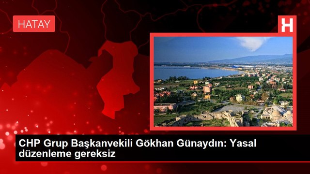 CHP Grup Başkanvekili Gökhan Günaydın: Yasal düzenleme gereksiz
