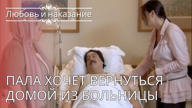 Пала хочет вернуться домой из больницы | Любовь и наказание - серия 24