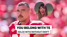 You belong with TE - Kelce with & without Taylor Swift