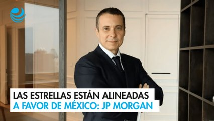 Las estrellas están alineadas a favor de México: JP Morgan