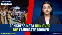 National Headlines: Congress Neta Run Over, BJP Candidate Booked