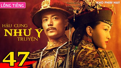 HẬU CUNG NHƯ Ý TRUYỆN - Tập 47 (Lồng Tiếng) | Châu Tấn x Hoắc Kiến Hoa