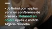 « Je finirai par ne plus venir en conférence de presse » : Belmadi en colère après le match Algérie-Somalie