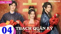 TRẠCH QUÂN KÝ - Tập 04 (Lồng Tiếng) | Trương Tuyết Nghênh x Hình Chiêu Lâm x Vương Dĩ Luân